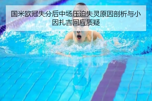 国米欧冠失分后中场压迫失灵原因剖析与小因扎吉回应质疑